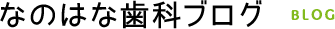 なのはな歯科ブログ BLOG